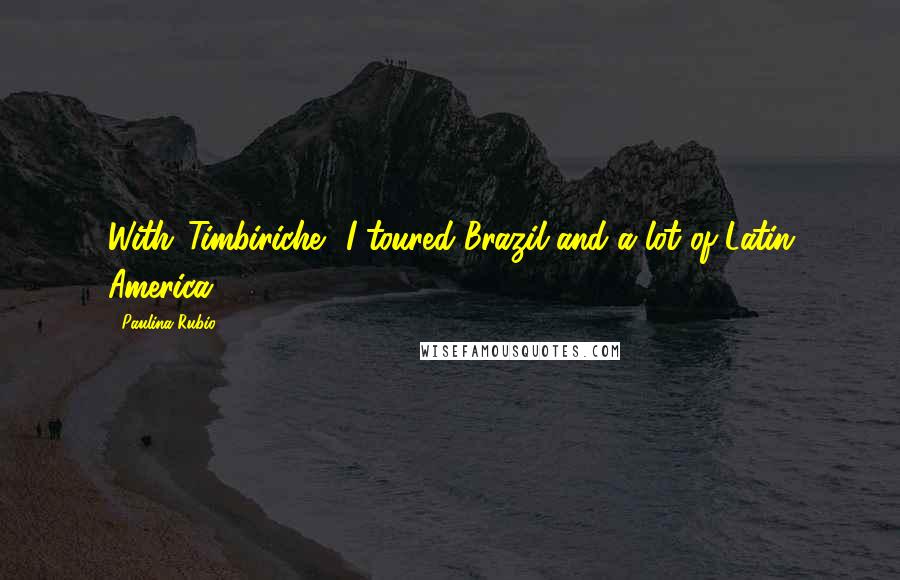 Paulina Rubio Quotes: With 'Timbiriche', I toured Brazil and a lot of Latin America.