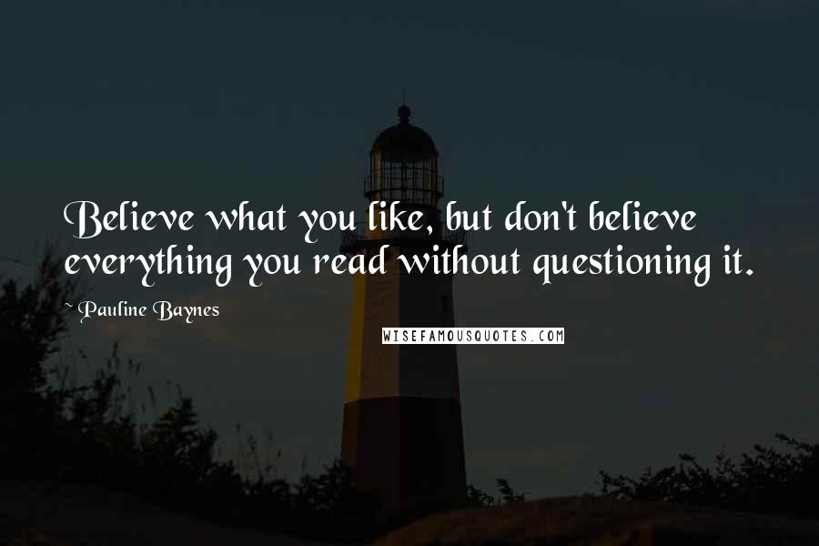 Pauline Baynes Quotes: Believe what you like, but don't believe everything you read without questioning it.