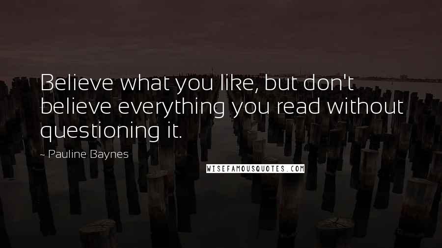 Pauline Baynes Quotes: Believe what you like, but don't believe everything you read without questioning it.