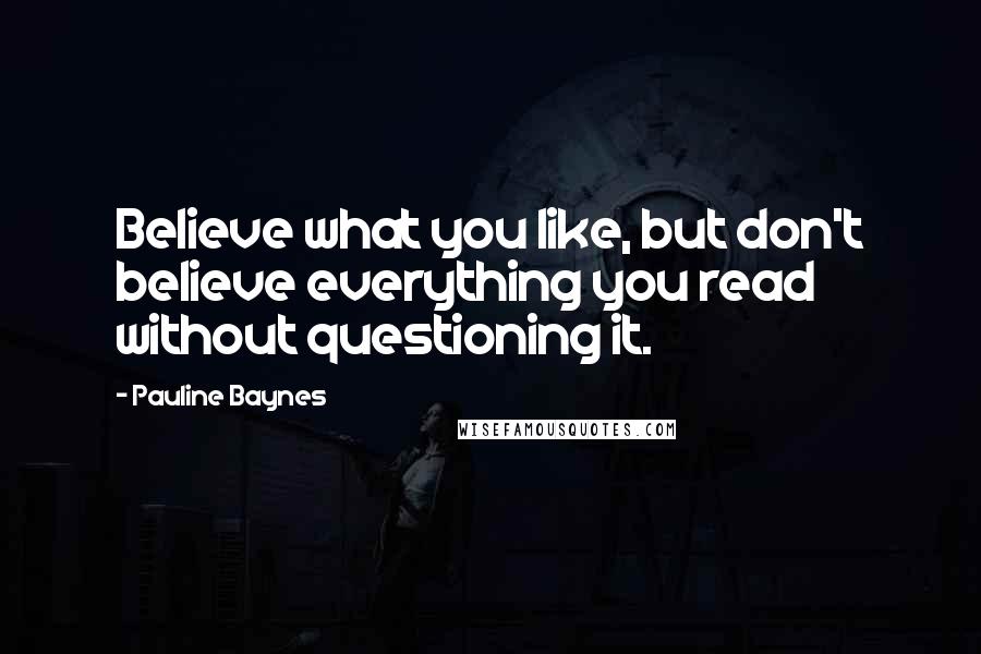 Pauline Baynes Quotes: Believe what you like, but don't believe everything you read without questioning it.