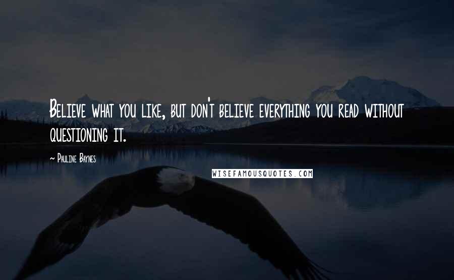 Pauline Baynes Quotes: Believe what you like, but don't believe everything you read without questioning it.