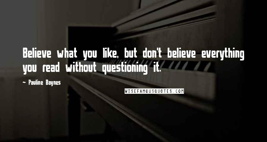 Pauline Baynes Quotes: Believe what you like, but don't believe everything you read without questioning it.