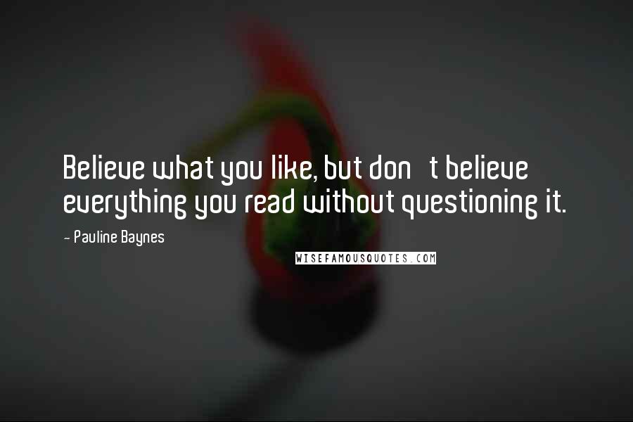 Pauline Baynes Quotes: Believe what you like, but don't believe everything you read without questioning it.