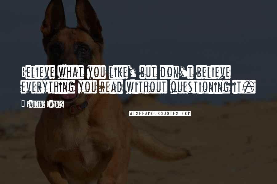 Pauline Baynes Quotes: Believe what you like, but don't believe everything you read without questioning it.