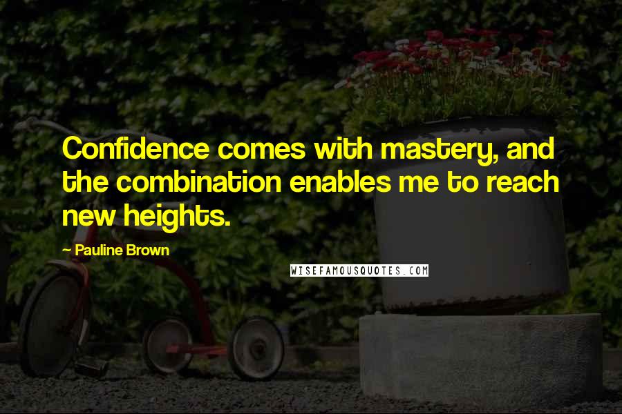 Pauline Brown Quotes: Confidence comes with mastery, and the combination enables me to reach new heights.