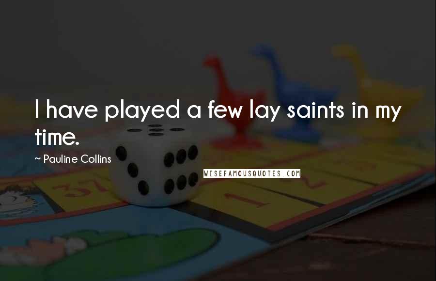 Pauline Collins Quotes: I have played a few lay saints in my time.