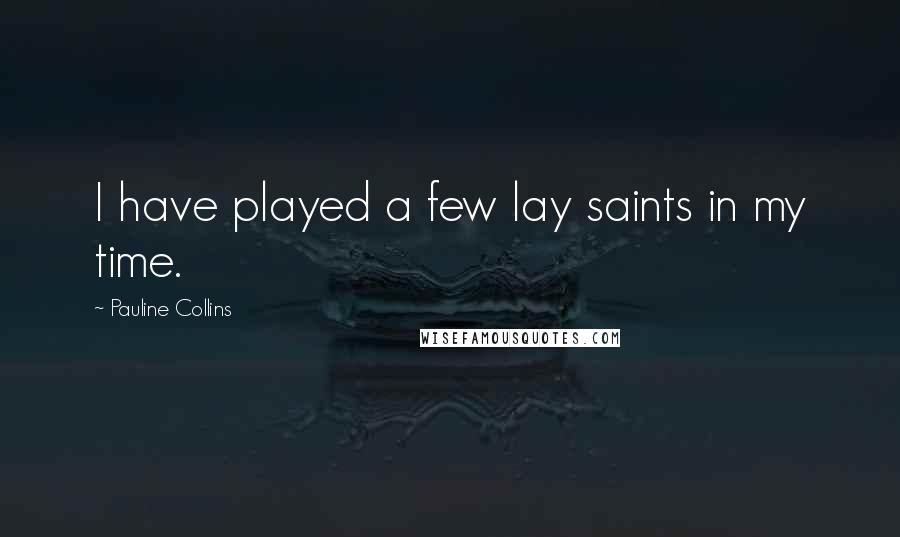 Pauline Collins Quotes: I have played a few lay saints in my time.