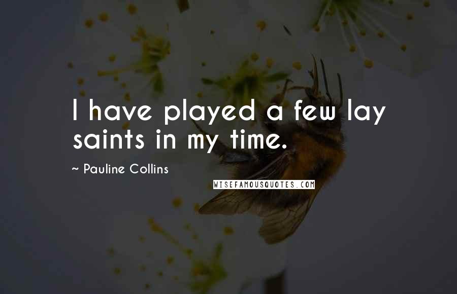 Pauline Collins Quotes: I have played a few lay saints in my time.