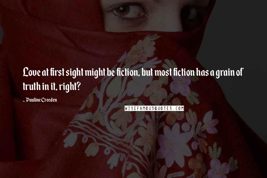 Pauline Creeden Quotes: Love at first sight might be fiction, but most fiction has a grain of truth in it, right?
