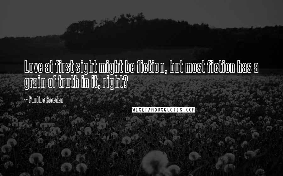 Pauline Creeden Quotes: Love at first sight might be fiction, but most fiction has a grain of truth in it, right?