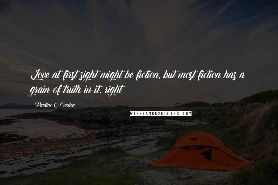 Pauline Creeden Quotes: Love at first sight might be fiction, but most fiction has a grain of truth in it, right?
