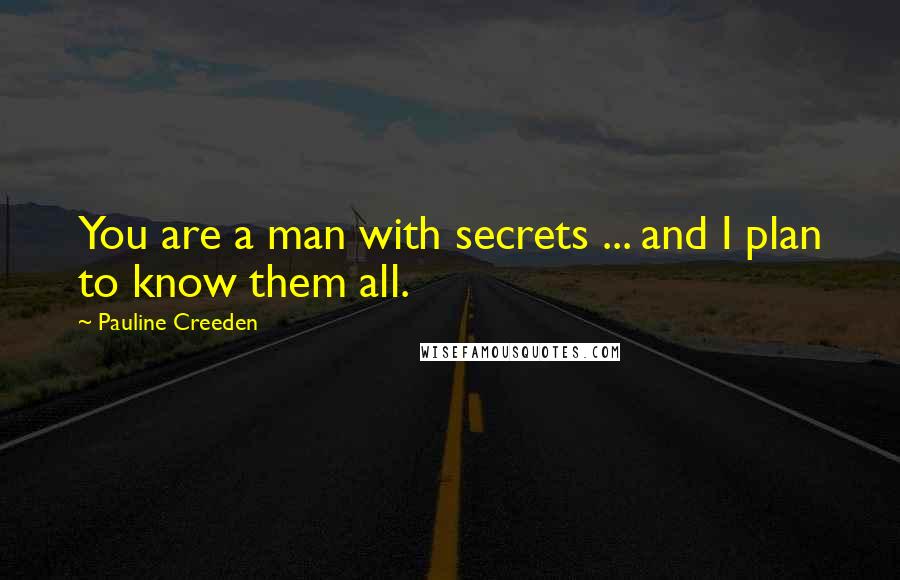 Pauline Creeden Quotes: You are a man with secrets ... and I plan to know them all.