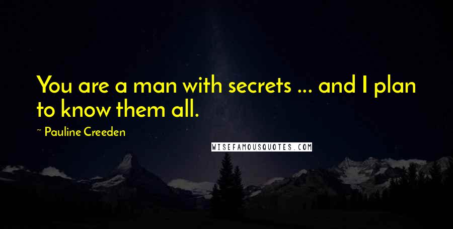 Pauline Creeden Quotes: You are a man with secrets ... and I plan to know them all.