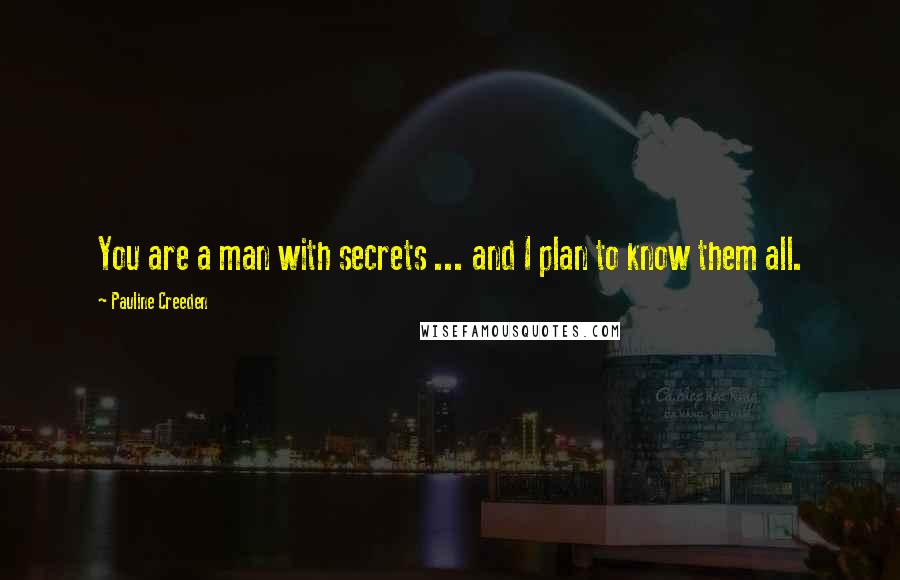 Pauline Creeden Quotes: You are a man with secrets ... and I plan to know them all.