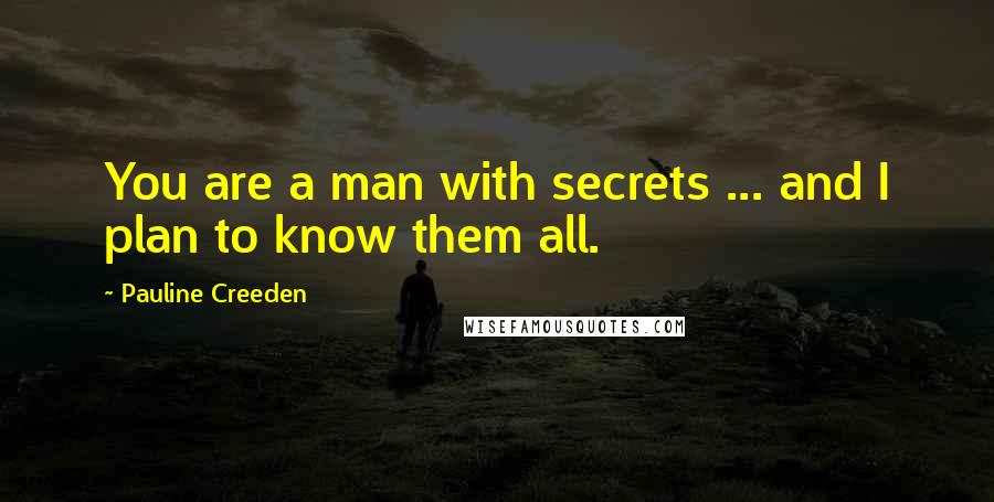 Pauline Creeden Quotes: You are a man with secrets ... and I plan to know them all.