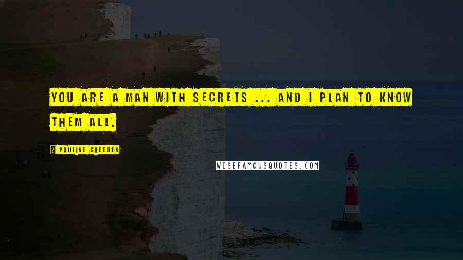 Pauline Creeden Quotes: You are a man with secrets ... and I plan to know them all.