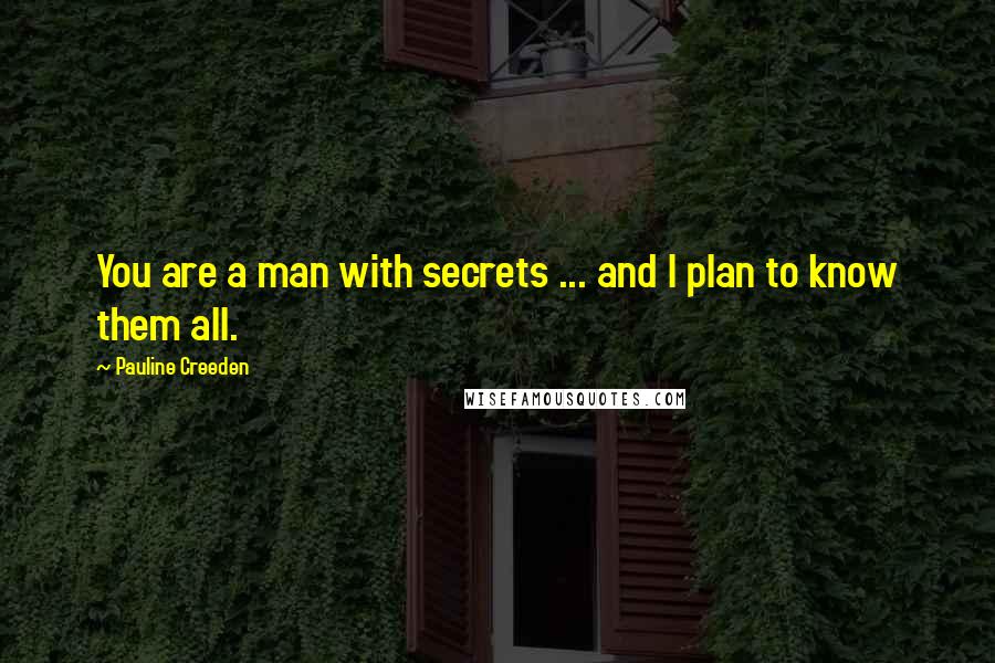 Pauline Creeden Quotes: You are a man with secrets ... and I plan to know them all.