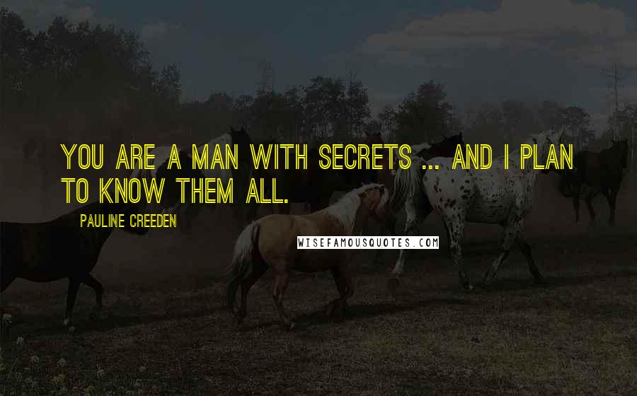 Pauline Creeden Quotes: You are a man with secrets ... and I plan to know them all.