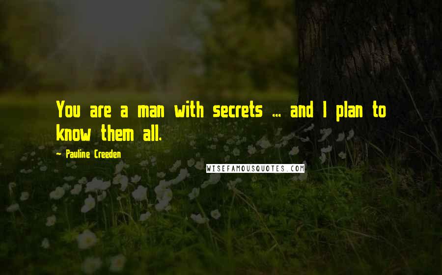 Pauline Creeden Quotes: You are a man with secrets ... and I plan to know them all.