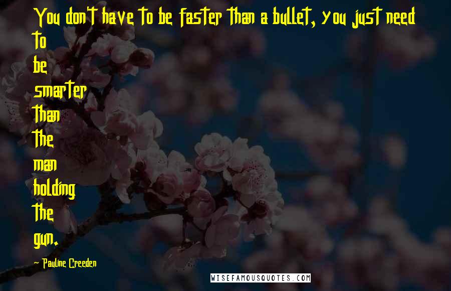 Pauline Creeden Quotes: You don't have to be faster than a bullet, you just need to be smarter than the man holding the gun.