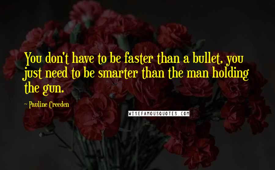 Pauline Creeden Quotes: You don't have to be faster than a bullet, you just need to be smarter than the man holding the gun.
