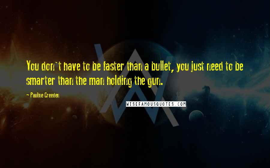 Pauline Creeden Quotes: You don't have to be faster than a bullet, you just need to be smarter than the man holding the gun.