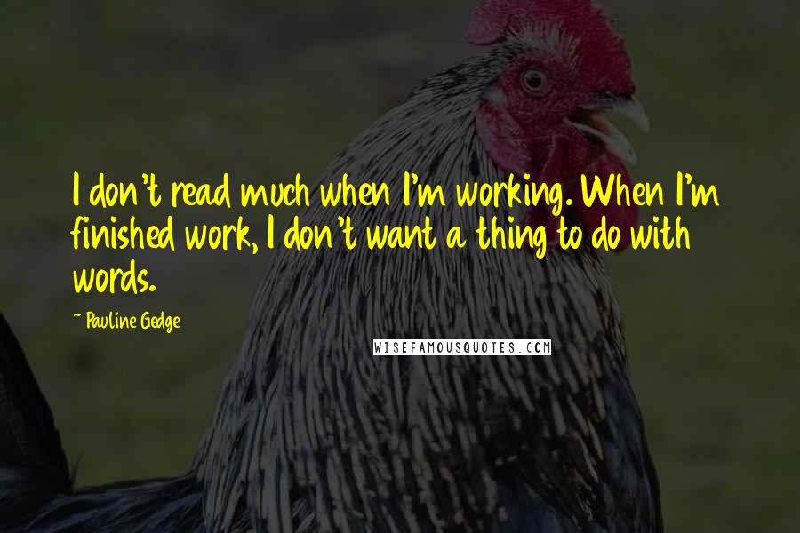 Pauline Gedge Quotes: I don't read much when I'm working. When I'm finished work, I don't want a thing to do with words.