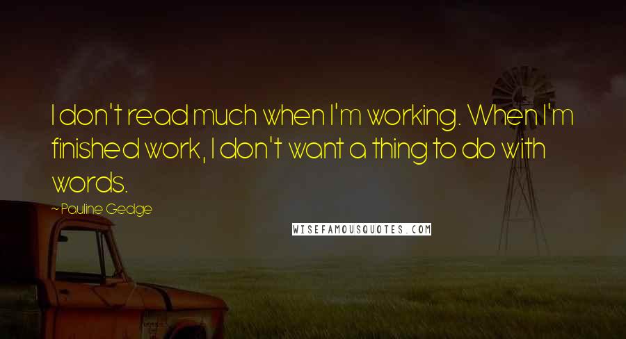 Pauline Gedge Quotes: I don't read much when I'm working. When I'm finished work, I don't want a thing to do with words.