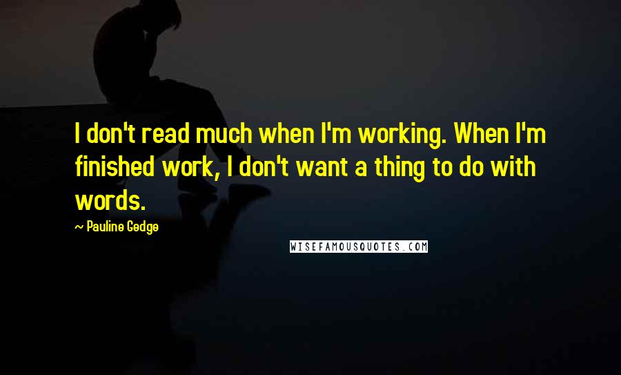 Pauline Gedge Quotes: I don't read much when I'm working. When I'm finished work, I don't want a thing to do with words.