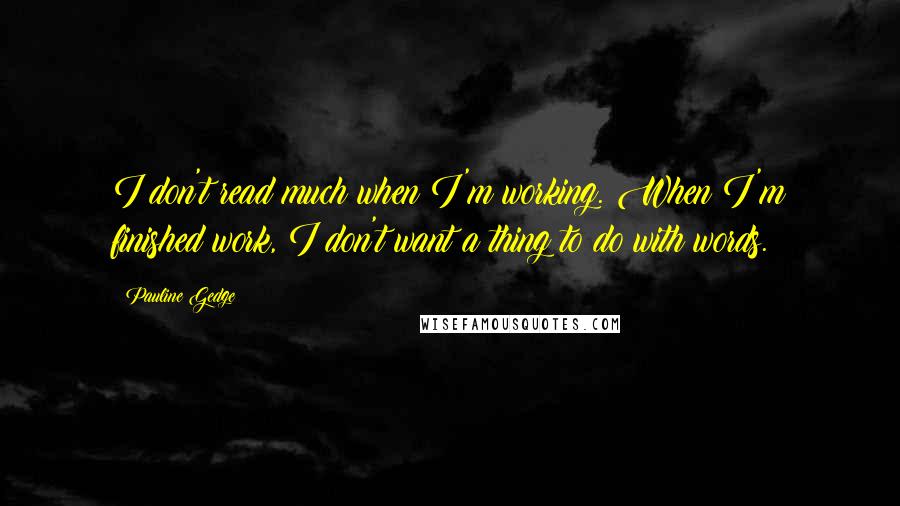 Pauline Gedge Quotes: I don't read much when I'm working. When I'm finished work, I don't want a thing to do with words.