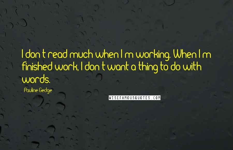 Pauline Gedge Quotes: I don't read much when I'm working. When I'm finished work, I don't want a thing to do with words.