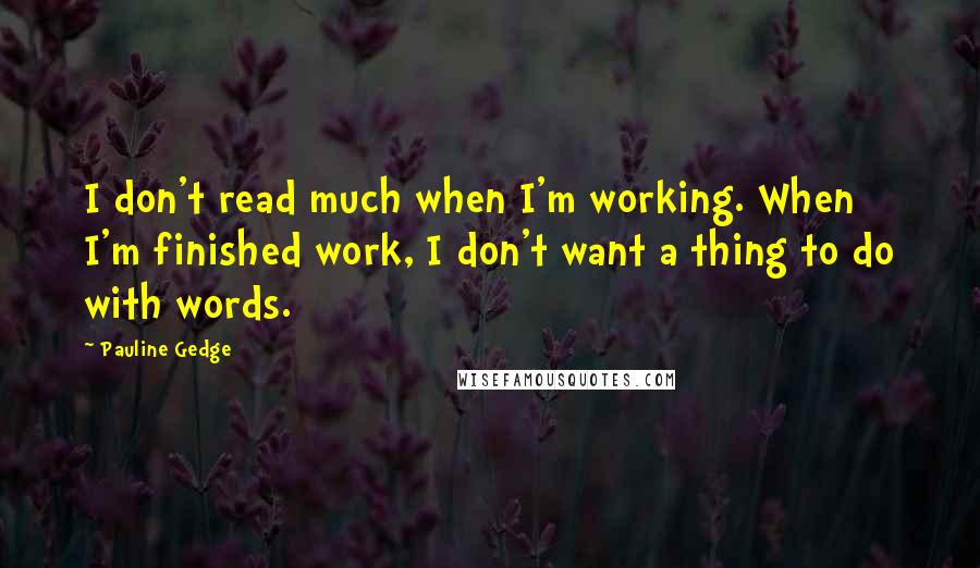 Pauline Gedge Quotes: I don't read much when I'm working. When I'm finished work, I don't want a thing to do with words.