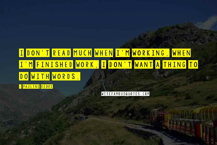 Pauline Gedge Quotes: I don't read much when I'm working. When I'm finished work, I don't want a thing to do with words.