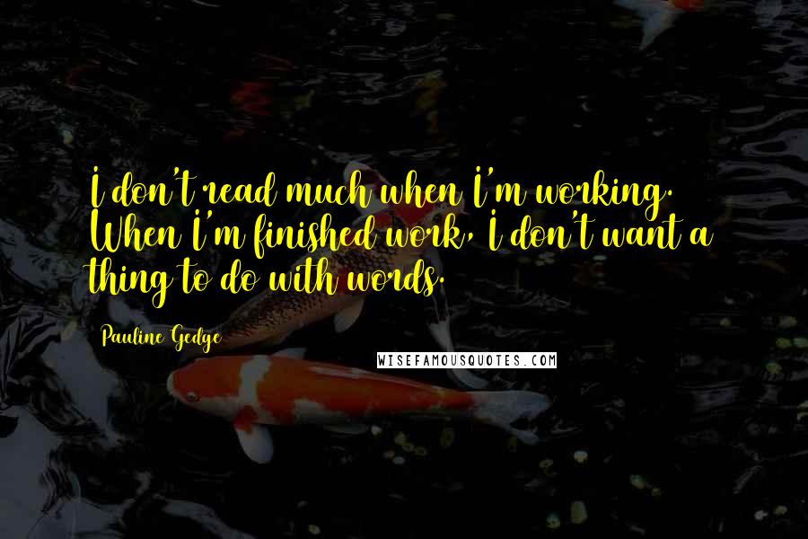 Pauline Gedge Quotes: I don't read much when I'm working. When I'm finished work, I don't want a thing to do with words.