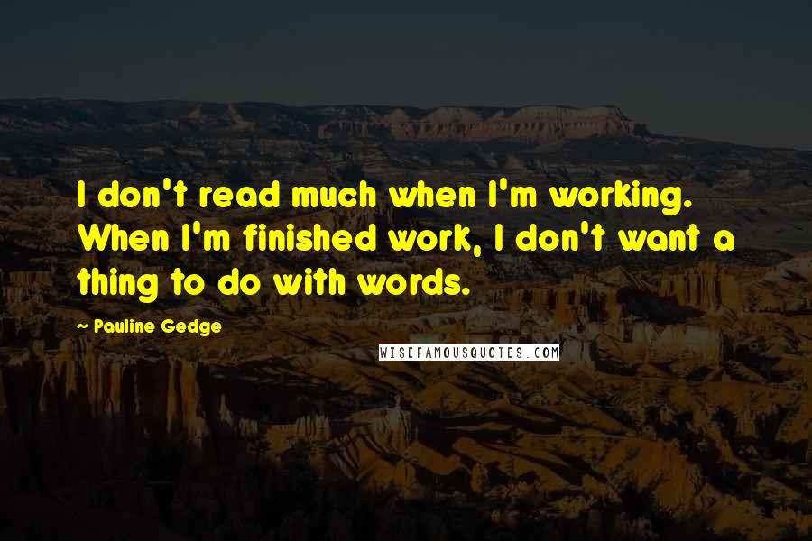 Pauline Gedge Quotes: I don't read much when I'm working. When I'm finished work, I don't want a thing to do with words.