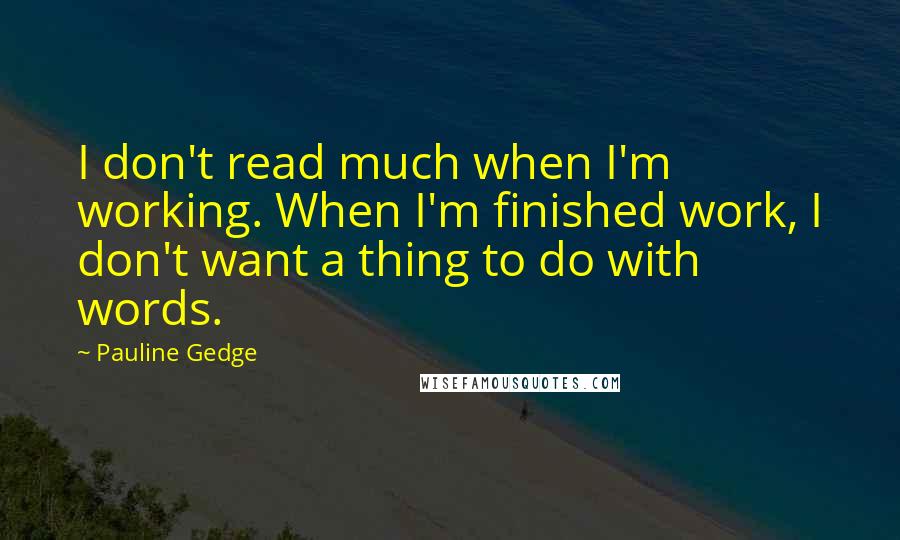 Pauline Gedge Quotes: I don't read much when I'm working. When I'm finished work, I don't want a thing to do with words.