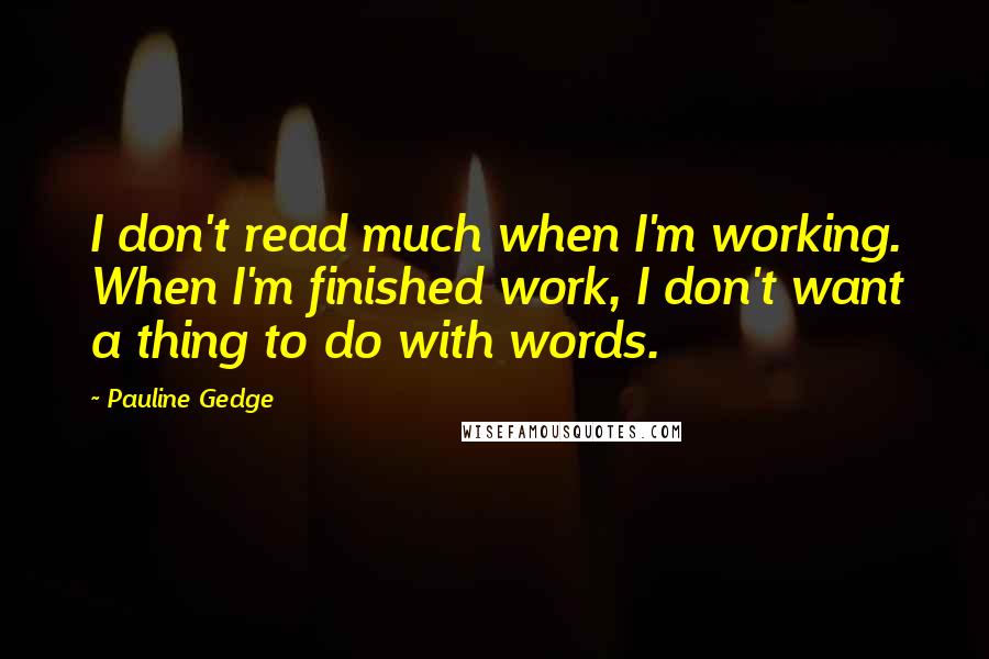 Pauline Gedge Quotes: I don't read much when I'm working. When I'm finished work, I don't want a thing to do with words.