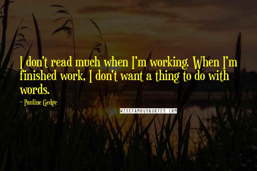 Pauline Gedge Quotes: I don't read much when I'm working. When I'm finished work, I don't want a thing to do with words.