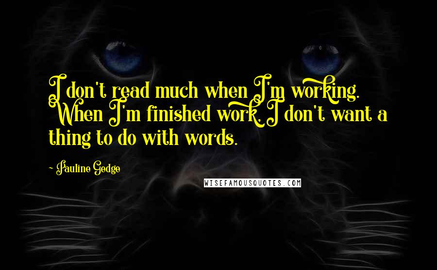 Pauline Gedge Quotes: I don't read much when I'm working. When I'm finished work, I don't want a thing to do with words.