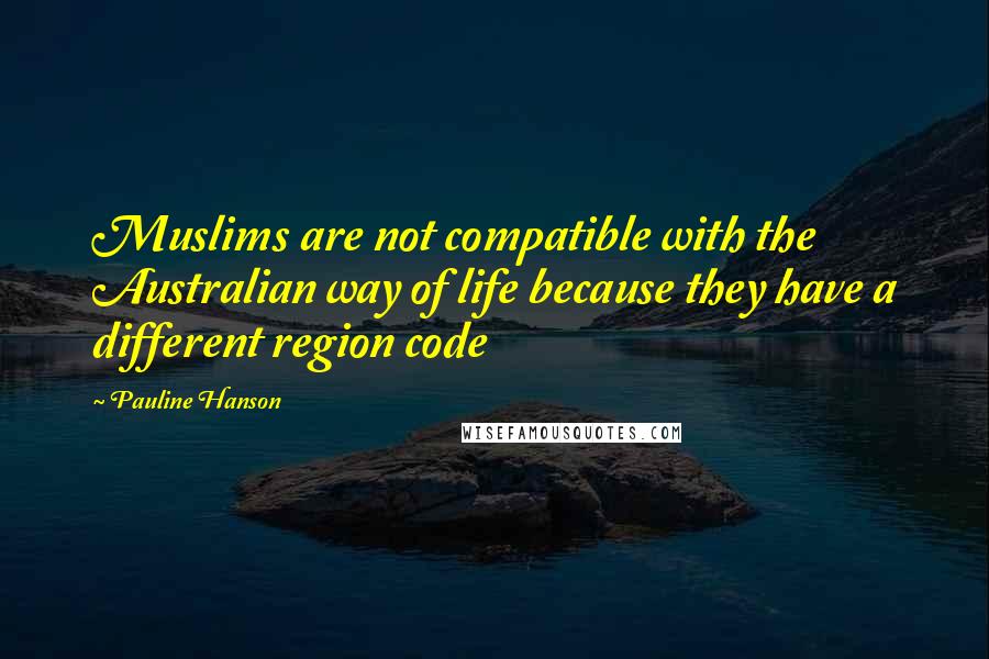 Pauline Hanson Quotes: Muslims are not compatible with the Australian way of life because they have a different region code