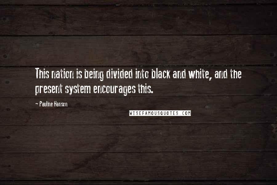 Pauline Hanson Quotes: This nation is being divided into black and white, and the present system encourages this.