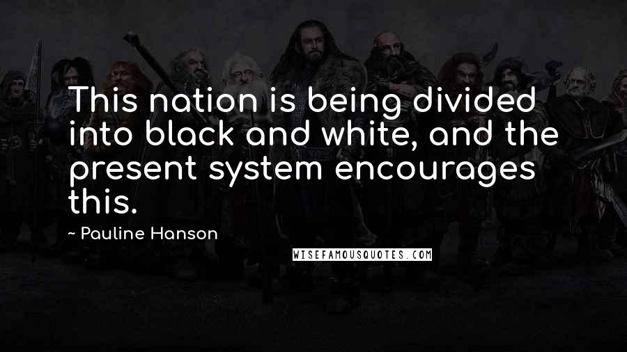 Pauline Hanson Quotes: This nation is being divided into black and white, and the present system encourages this.