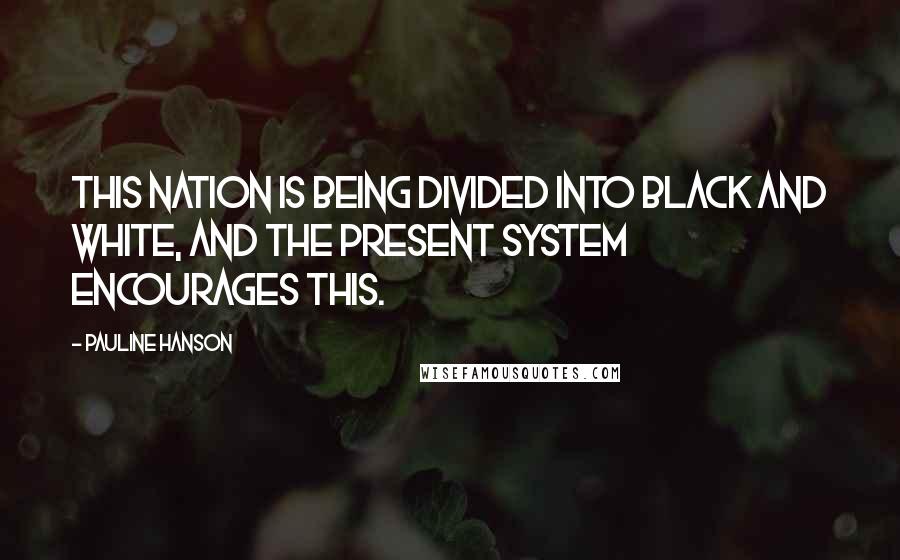 Pauline Hanson Quotes: This nation is being divided into black and white, and the present system encourages this.