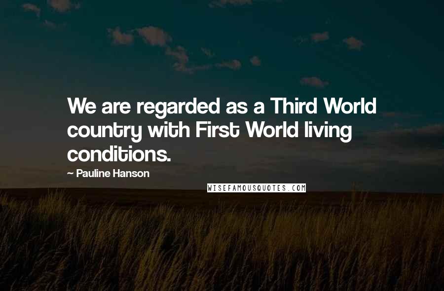 Pauline Hanson Quotes: We are regarded as a Third World country with First World living conditions.
