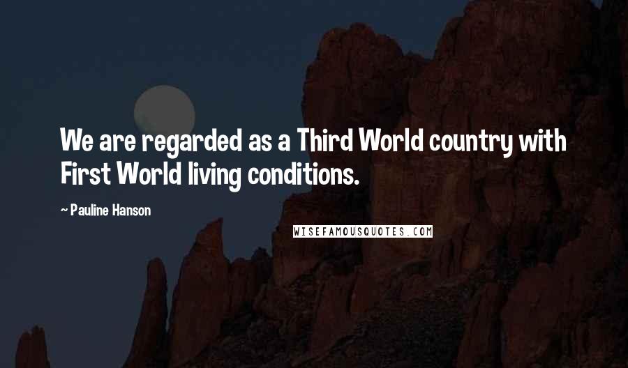 Pauline Hanson Quotes: We are regarded as a Third World country with First World living conditions.