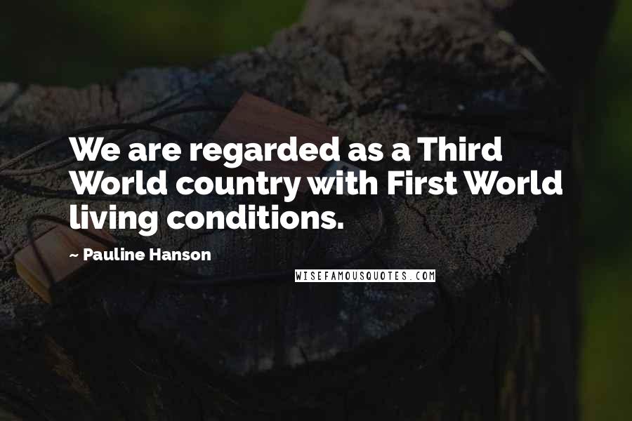 Pauline Hanson Quotes: We are regarded as a Third World country with First World living conditions.
