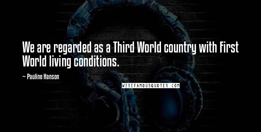 Pauline Hanson Quotes: We are regarded as a Third World country with First World living conditions.
