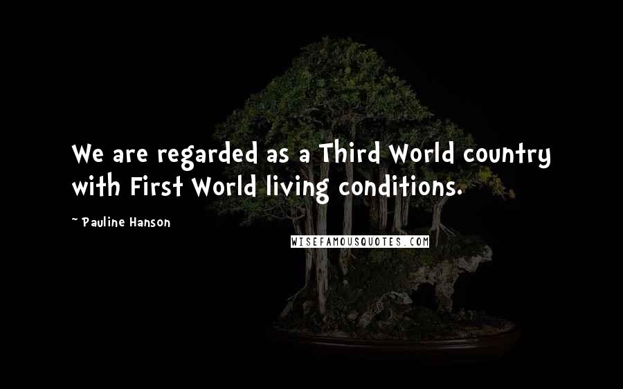 Pauline Hanson Quotes: We are regarded as a Third World country with First World living conditions.