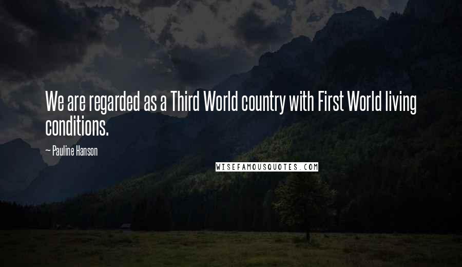Pauline Hanson Quotes: We are regarded as a Third World country with First World living conditions.