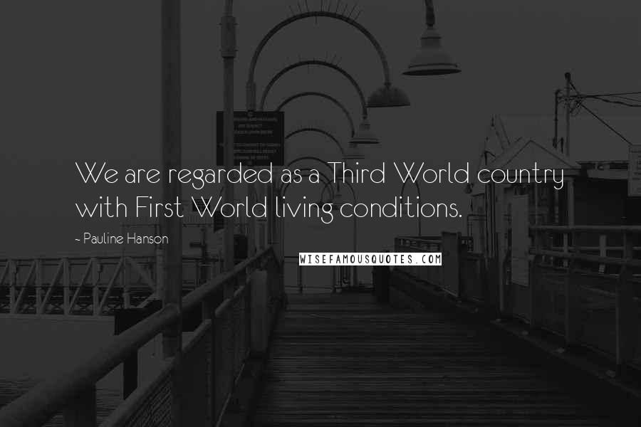 Pauline Hanson Quotes: We are regarded as a Third World country with First World living conditions.